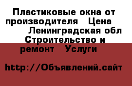 Пластиковые окна от производителя › Цена ­ 1 000 - Ленинградская обл. Строительство и ремонт » Услуги   